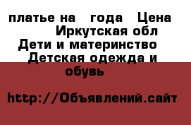 платье на 4 года › Цена ­ 350 - Иркутская обл. Дети и материнство » Детская одежда и обувь   